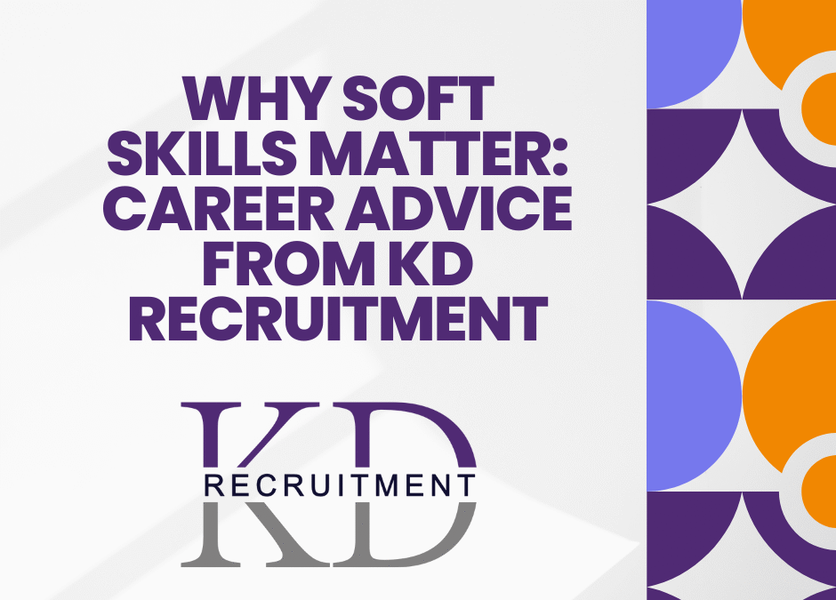 Why Soft Skills Matter: Career Advice from KD Recruitment